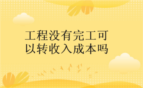 工程没有完工可以转收入成本吗
