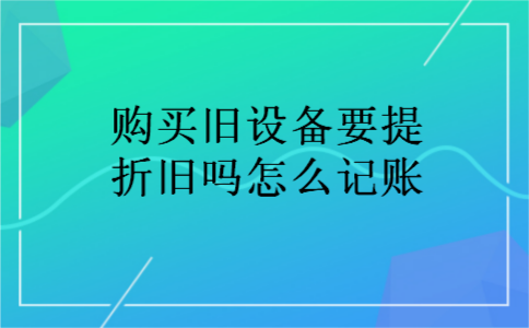 购买旧设备要提折旧吗怎么记账