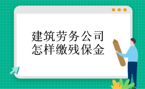 建筑劳务公司怎样缴残保金 建筑劳务公司怎样缴残保金