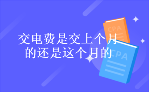 交电费是交上个月的还是这个月的 交电费是交上个月的还是这个月的