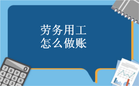 劳务用工怎么做账 劳务用工怎么做账