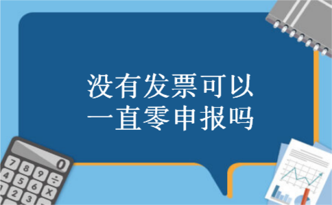 没有发票可以一直零申报吗