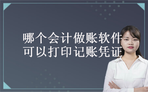 哪个会计做账软件可以打印记账凭证