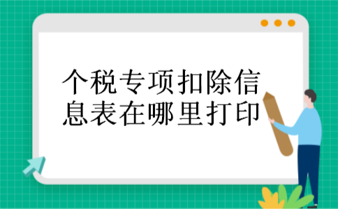 个税专项扣除信息表在哪里打印 个税专项扣除信息表在哪里打印