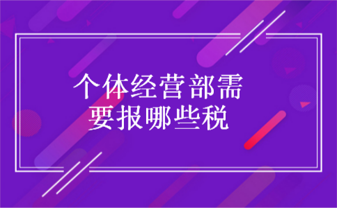 个体经营部需要报哪些税 个体经营部需要报哪些税