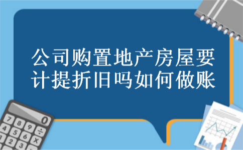 公司购置地产房屋要计提折旧吗如何做账