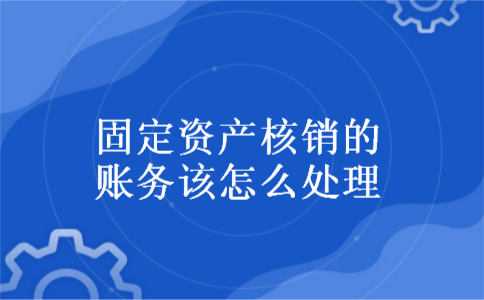 固定资产核销的账务该怎么处理