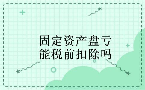 固定资产盘亏能税前扣除吗