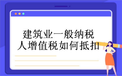 建筑业一般纳税人增值税如何抵扣