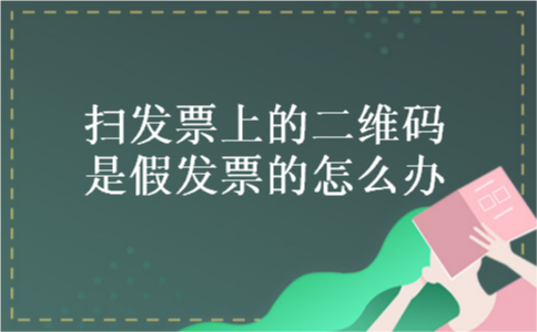 扫发票上的二维码是假发票的怎么办