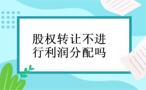 股权转让不进行利润分配吗