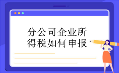 分公司企业所得税如何申报