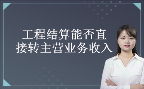 工程结算能否直接转主营业务收入