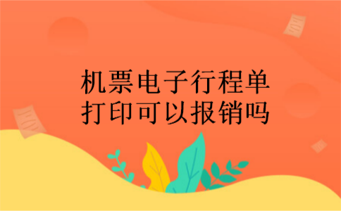 机票电子行程单打印可以报销吗 机票电子行程单打印可以报销吗