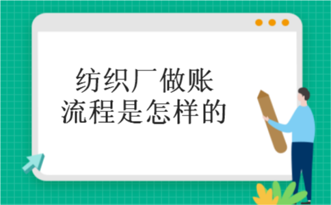 纺织厂做账流程是怎样的 纺织厂做账流程是怎样的