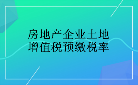 房地产企业土地增值税预缴税率 房地产企业土地增值税预缴税率