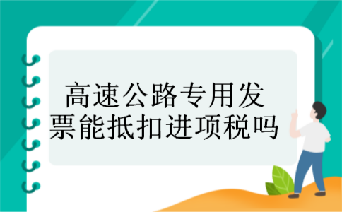 高速公路专用发票能抵扣进项税吗 高速公路专用发票能抵扣进项税吗