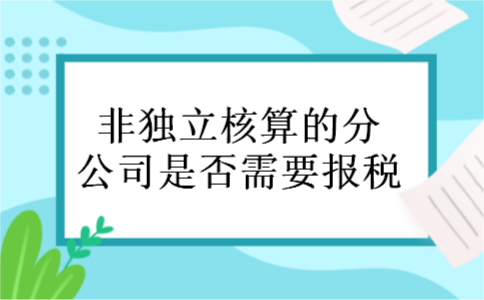 非独立核算的分公司是否需要报税