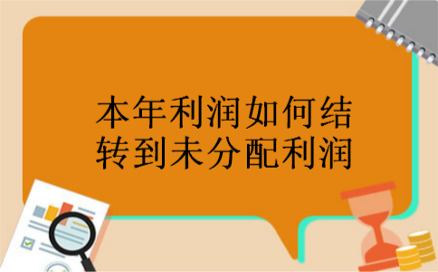本年利润如何结转到未分配利润 本年利润如何结转到未分配利润