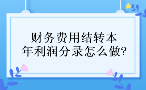 财务费用结转本年利润分录怎么做?