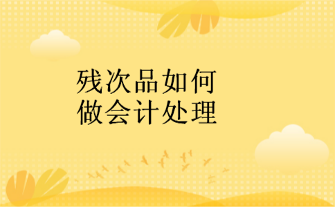 残次品如何做会计处理 残次品如何做会计处理