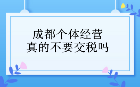 成都个体经营真的不要交税吗