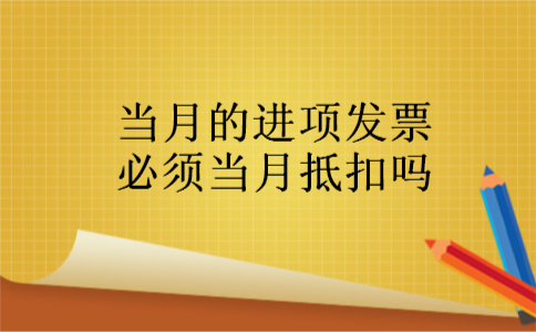 当月的进项发票必须当月抵扣吗