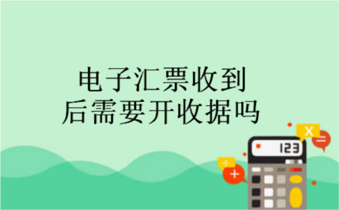 电子汇票收到后需要开收据吗