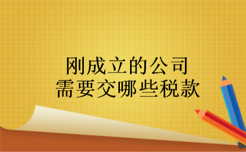 刚成立的公司需要交哪些税款