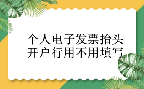 个人电子发票抬头开户行用不用填写 个人电子发票抬头开户行用不用填写