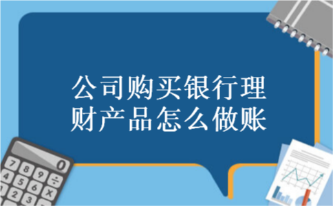 公司购买银行理财产品怎么做账 公司购买银行理财产品怎么做账