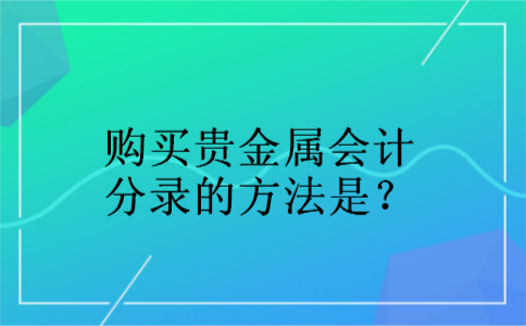 购买贵金属会计分录的方法是？