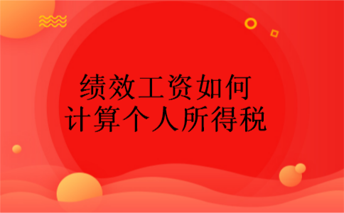 绩效工资如何计算个人所得税 绩效工资如何计算个人所得税