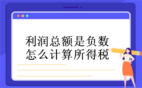 利润总额是负数怎么计算所得税 利润总额是负数怎么计算所得税