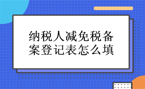 纳税人减免税备案登记表怎么填