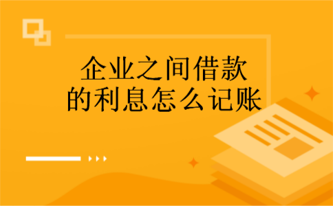 企业之间借款的利息怎么记账