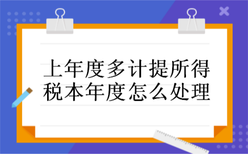 上年度多计提所得税本年度怎么处理 上年度多计提所得税本年度怎么处理