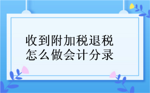 收到附加税退税怎么做会计分录