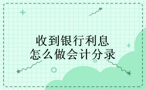 收到银行利息怎么做会计分录 收到银行利息怎么做会计分录