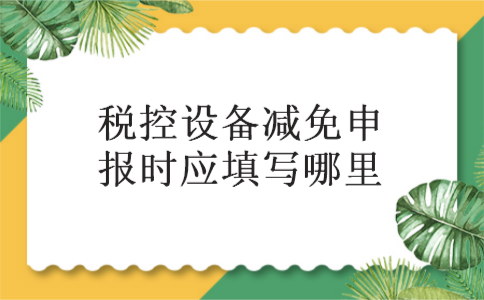 税控设备减免申报时应填写哪里