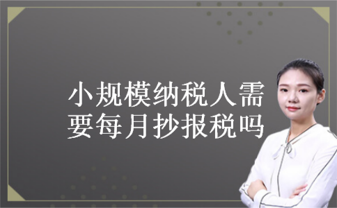 小规模纳税人需要每月抄报税吗