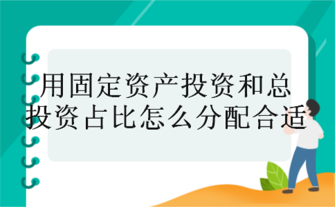 用固定资产投资和总投资占比怎么分配合适