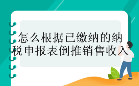 怎么根据已缴纳的纳税申报表倒推销售收入