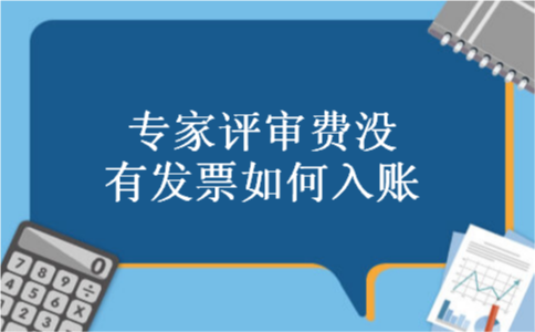 专家评审费没有发票如何入账 专家评审费没有发票如何入账