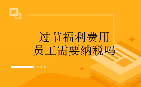 过节福利费用员工需要纳税吗