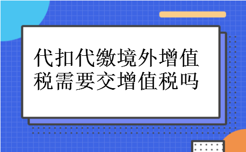 代扣代缴境外增值税需要交增值税吗