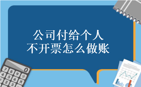 公司付给个人不开票怎么做账 公司付给个人不开票怎么做账