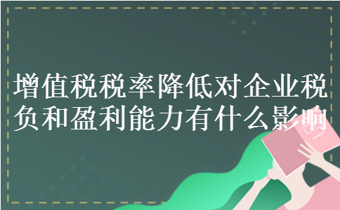 增值税税率降低对企业税负和盈利能力有什么影响