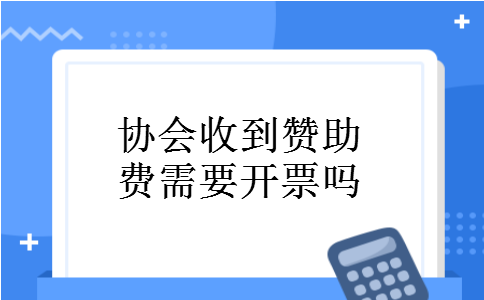 协会收到赞助费需要开票吗