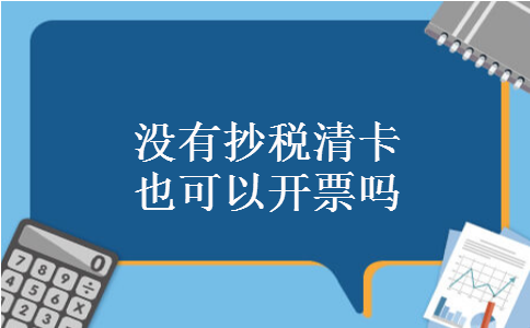 没有抄税清卡也可以开票吗